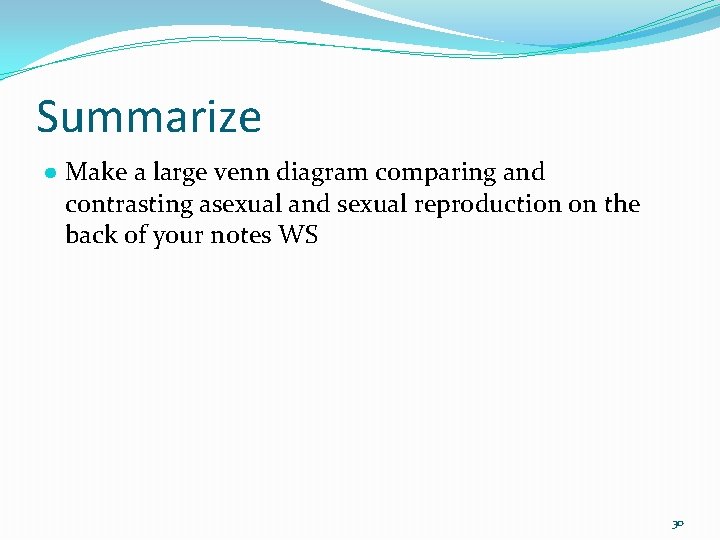 Summarize ● Make a large venn diagram comparing and contrasting asexual and sexual reproduction
