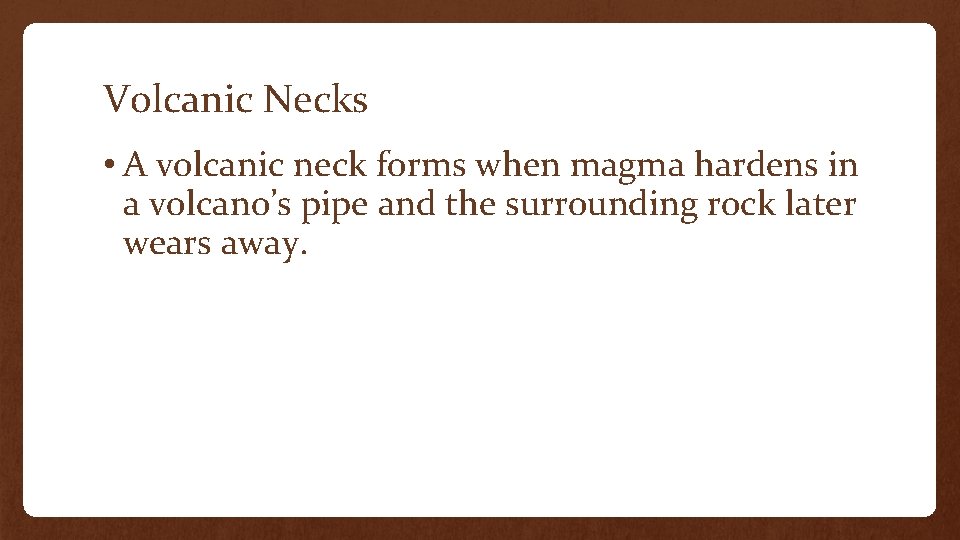 Volcanic Necks • A volcanic neck forms when magma hardens in a volcano’s pipe