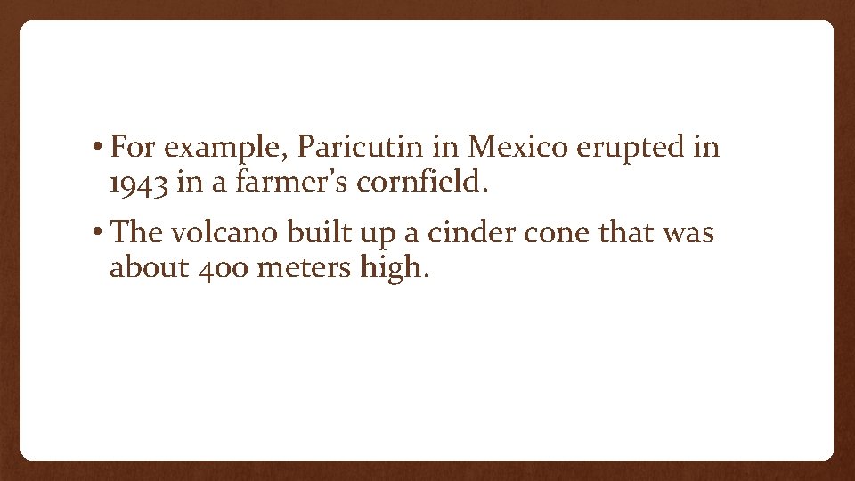  • For example, Paricutin in Mexico erupted in 1943 in a farmer’s cornfield.