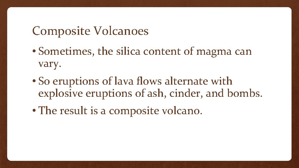 Composite Volcanoes • Sometimes, the silica content of magma can vary. • So eruptions