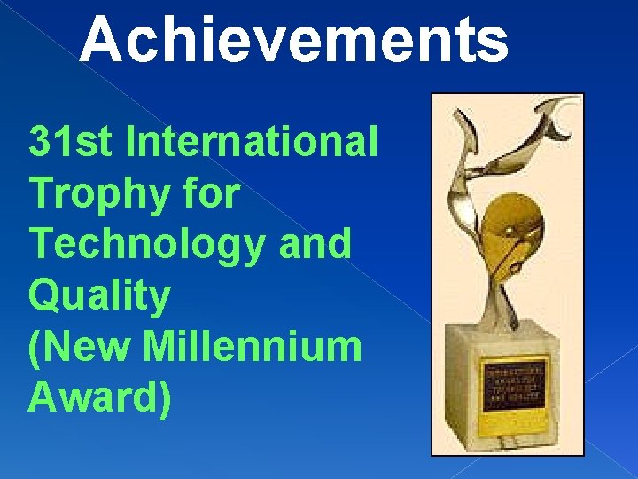 Achievements 31 st International Trophy for Technology and Quality (New Millennium Award) 