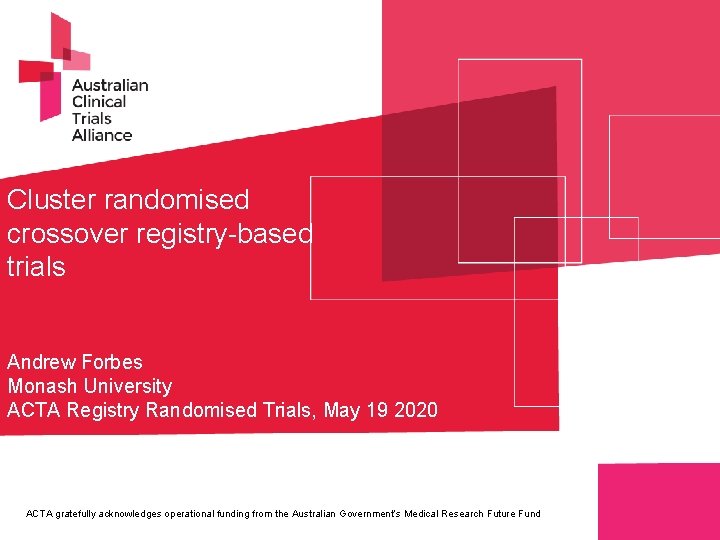 Cluster randomised crossover registry-based trials Andrew Forbes Monash University ACTA Registry Randomised Trials, May