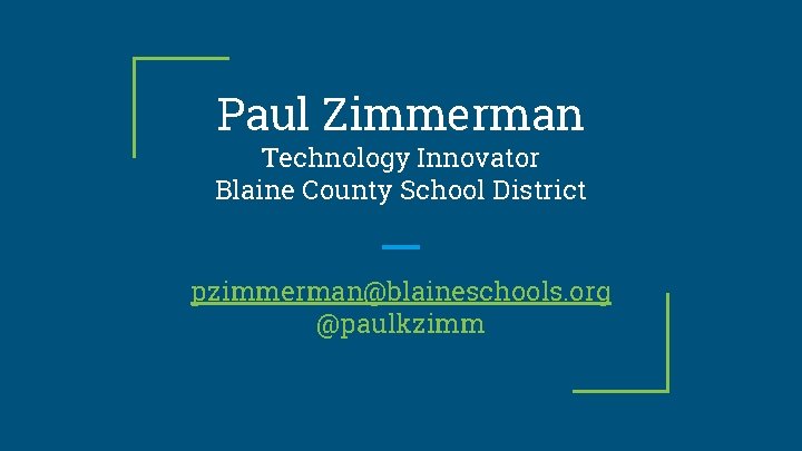 Paul Zimmerman Technology Innovator Blaine County School District pzimmerman@blaineschools. org @paulkzimm 