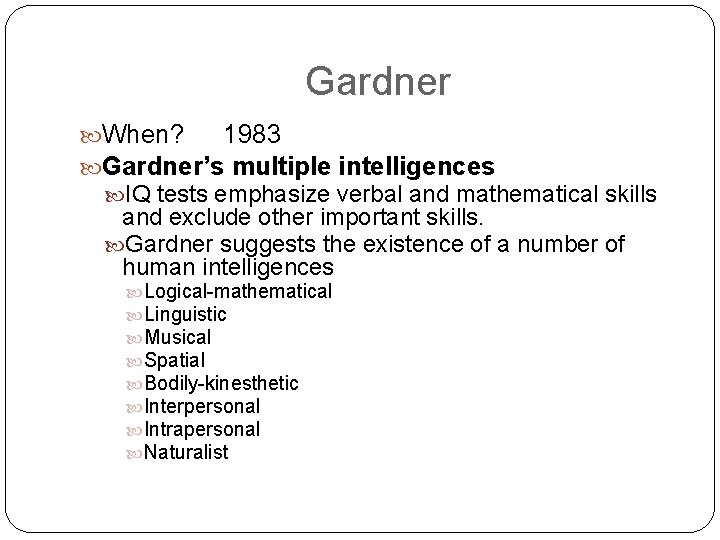 Gardner When? 1983 Gardner’s multiple intelligences IQ tests emphasize verbal and mathematical skills and