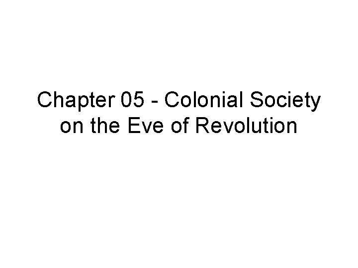 Chapter 05 - Colonial Society on the Eve of Revolution 