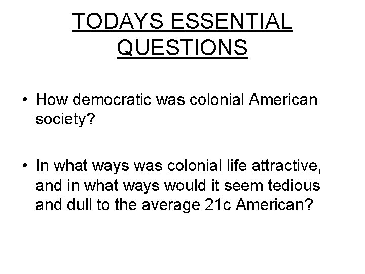 TODAYS ESSENTIAL QUESTIONS • How democratic was colonial American society? • In what ways