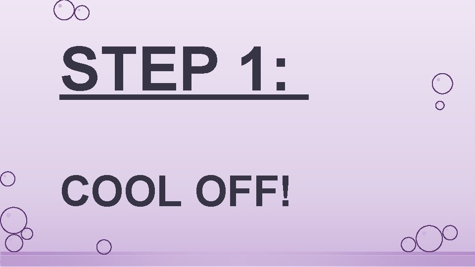 STEP 1: COOL OFF! 