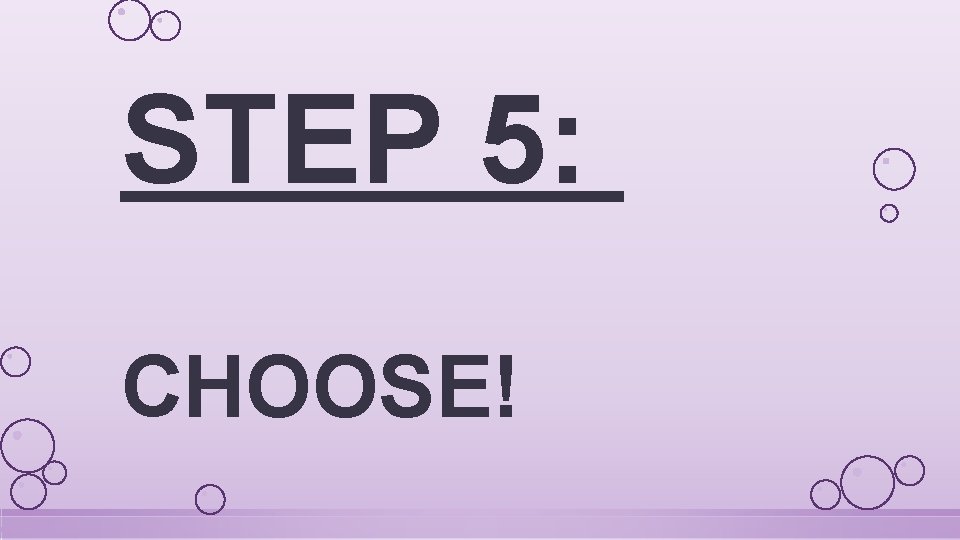 STEP 5: CHOOSE! 