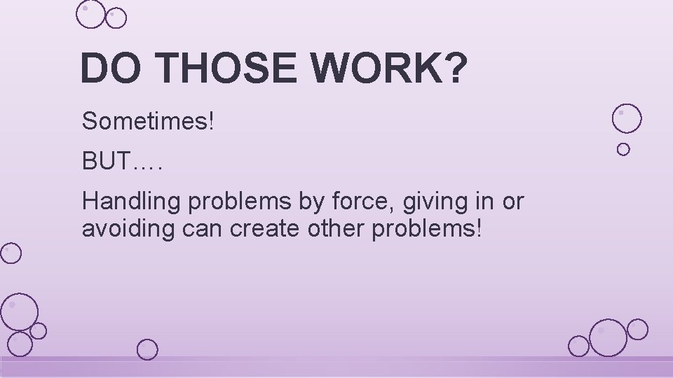 DO THOSE WORK? Sometimes! BUT…. Handling problems by force, giving in or avoiding can