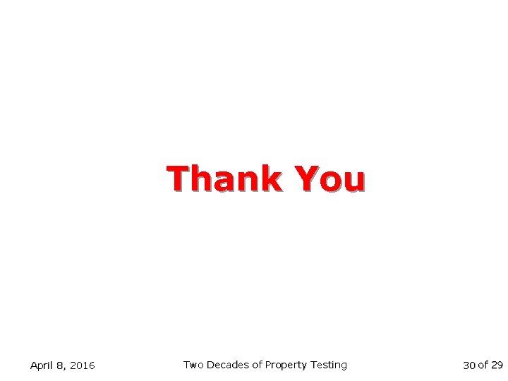 Thank You April 8, 2016 Two Decades of Property Testing 30 of 29 