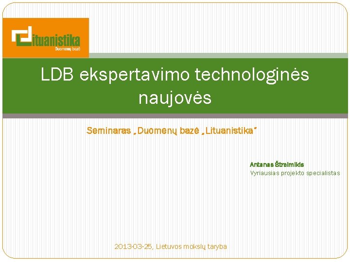 LDB ekspertavimo technologinės naujovės Seminaras „Duomenų bazė „Lituanistika“ Antanas Štreimikis Vyriausias projekto specialistas 2013