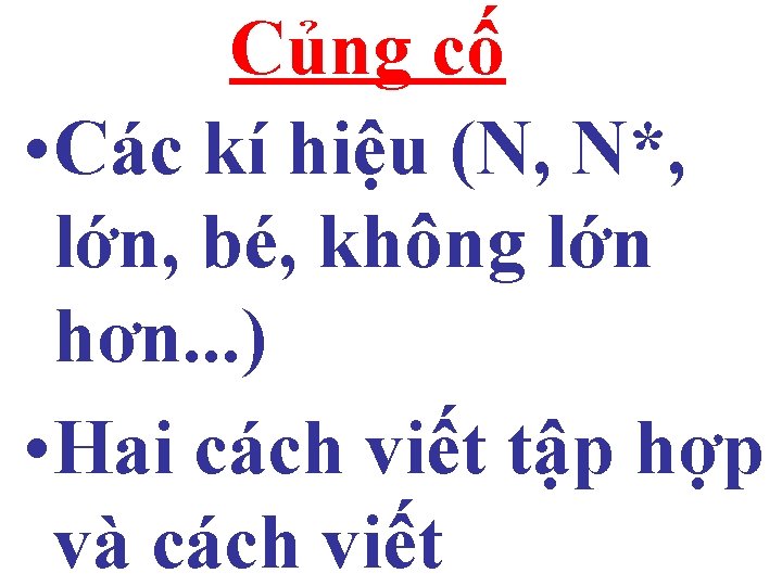 Củng cố • Các kí hiệu (N, N*, lớn, bé, không lớn hơn. .