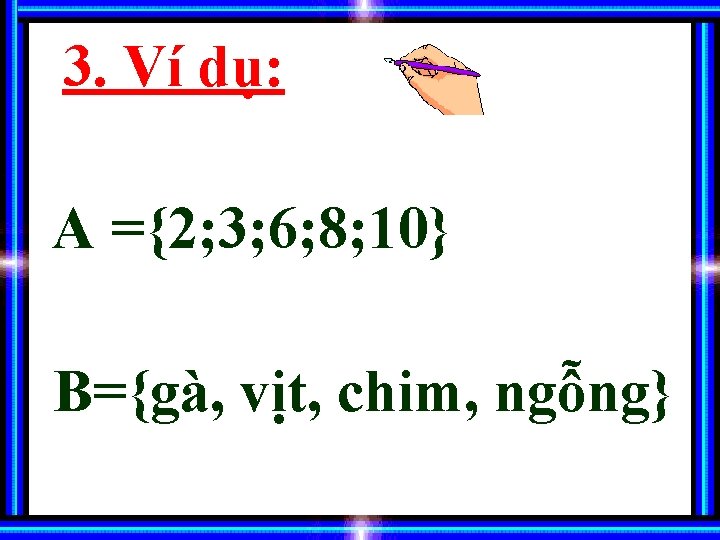 3. Ví dụ: A ={2; 3; 6; 8; 10} B={gà, vịt, chim, ngỗng} 