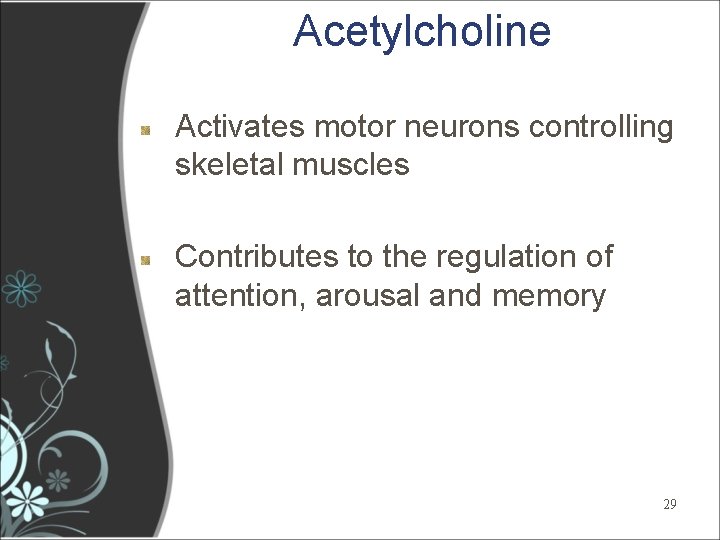 Acetylcholine Activates motor neurons controlling skeletal muscles Contributes to the regulation of attention, arousal Acetylcholine Activates motor neurons controlling skeletal muscles Contributes to the regulation of attention, arousal