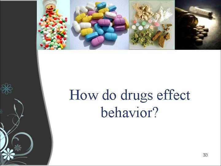 How do drugs effect behavior? 33 33 How do drugs effect behavior? 33 33