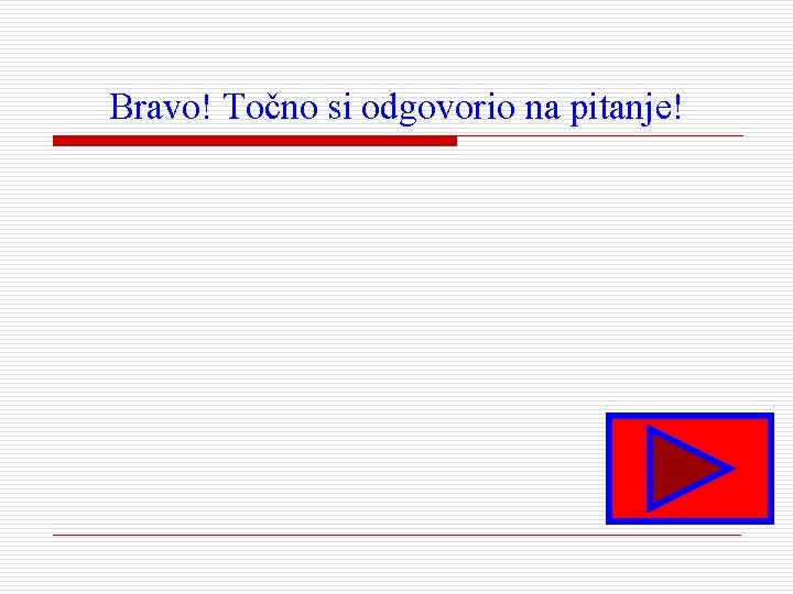 Bravo! Točno si odgovorio na pitanje! 