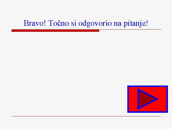 Bravo! Točno si odgovorio na pitanje! 