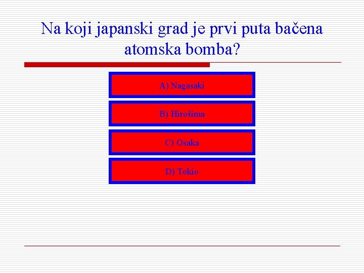 Na koji japanski grad je prvi puta bačena atomska bomba? A) Nagasaki B) Hirošima