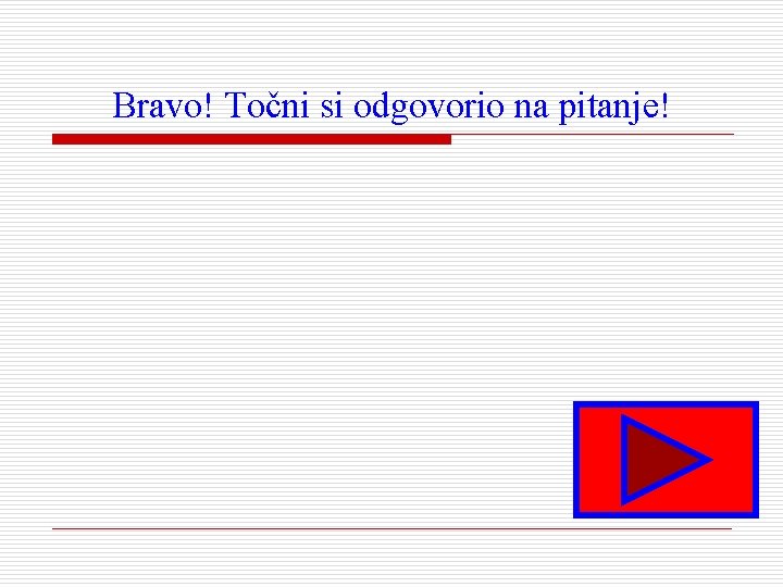 Bravo! Točni si odgovorio na pitanje! 