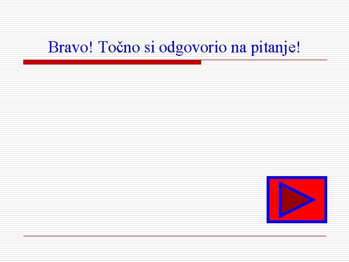 Bravo! Točno si odgovorio na pitanje! 