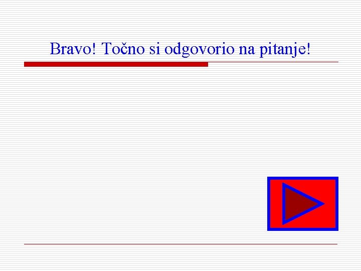 Bravo! Točno si odgovorio na pitanje! 