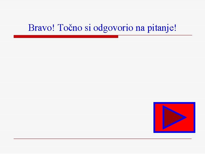 Bravo! Točno si odgovorio na pitanje! 