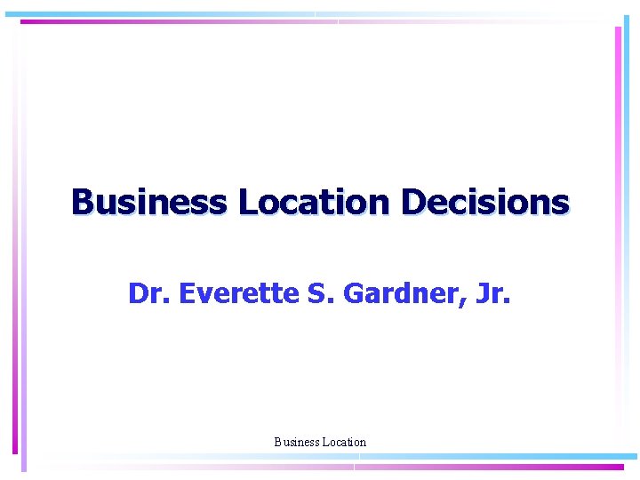 Business Location Decisions Dr. Everette S. Gardner, Jr. Business Location 
