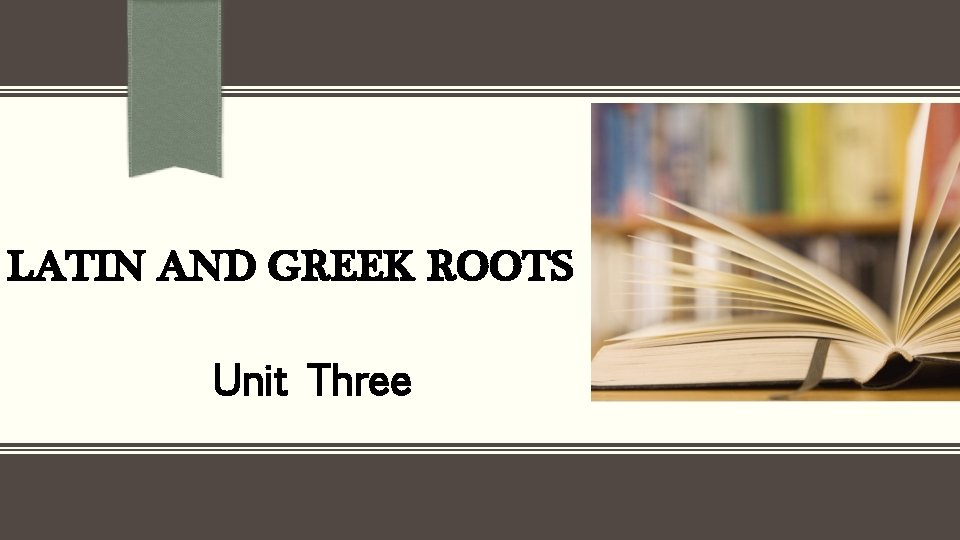 LATIN AND GREEK ROOTS Unit Three 