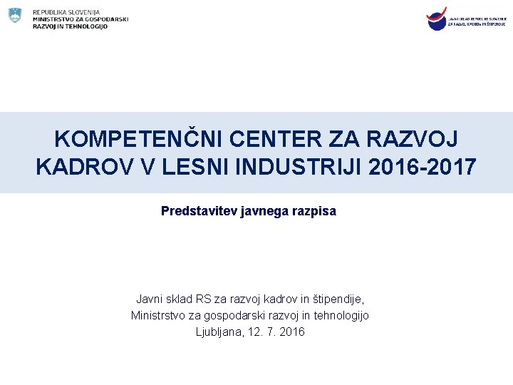 KOMPETENČNI CENTER ZA RAZVOJ KADROV V LESNI INDUSTRIJI 2016 -2017 Predstavitev javnega razpisa Javni