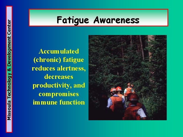 Missoula Technology & Development Center Fatigue Awareness Accumulated (chronic) fatigue reduces alertness, decreases productivity,