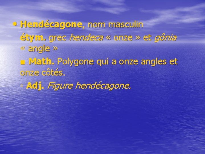  • Hendécagone, nom masculin étym. grec hendeca « onze » et gônia «