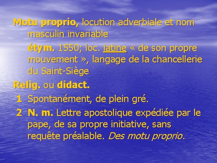 Motu proprio, locution adverbiale et nom masculin invariable étym. 1550; loc. latine « de