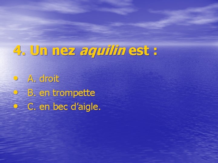 4. Un nez aquilin est : • • • A. droit B. en trompette