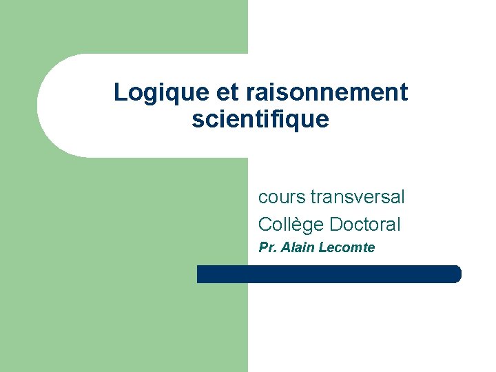 Logique et raisonnement scientifique cours transversal Collège Doctoral Pr. Alain Lecomte 