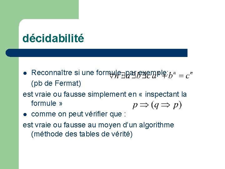 décidabilité Reconnaître si une formule, par exemple: (pb de Fermat) est vraie ou fausse