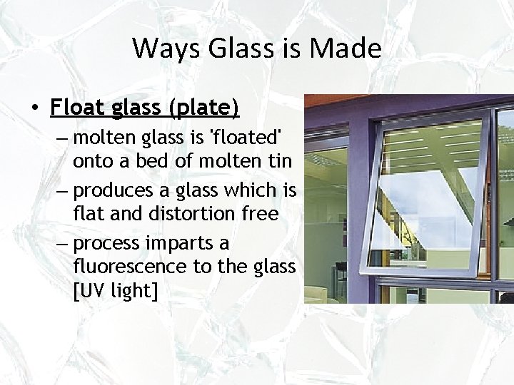 Ways Glass is Made • Float glass (plate) – molten glass is 'floated' onto Ways Glass is Made • Float glass (plate) – molten glass is 'floated' onto