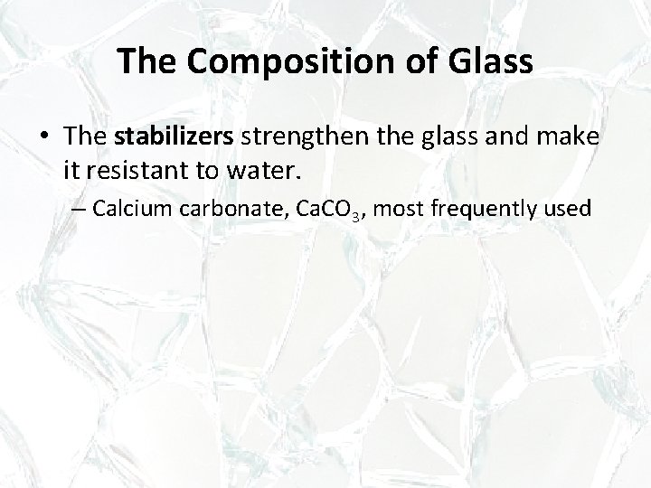 The Composition of Glass • The stabilizers strengthen the glass and make it resistant