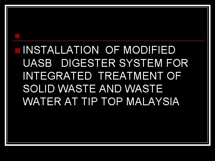 n n INSTALLATION OF MODIFIED UASB DIGESTER SYSTEM FOR INTEGRATED TREATMENT OF SOLID WASTE