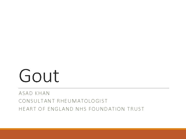 Gout ASAD KHAN CONSULTANT RHEUMATOLOGIST HEART OF ENGLAND NHS FOUNDATION TRUST 