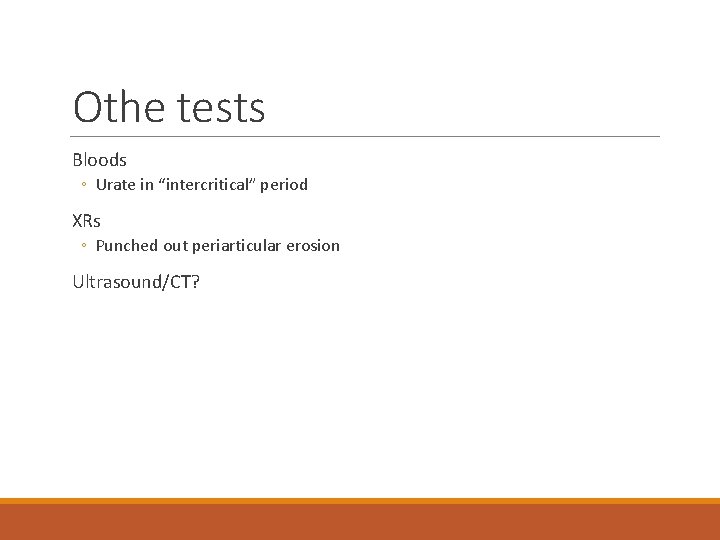 Othe tests Bloods ◦ Urate in “intercritical” period XRs ◦ Punched out periarticular erosion