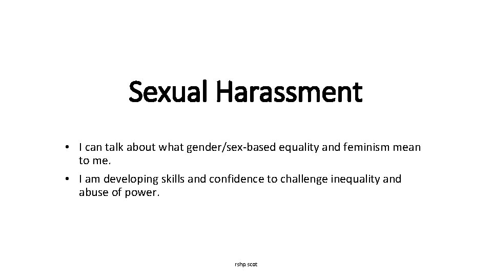 Sexual Harassment • I can talk about what gender/sex-based equality and feminism mean to