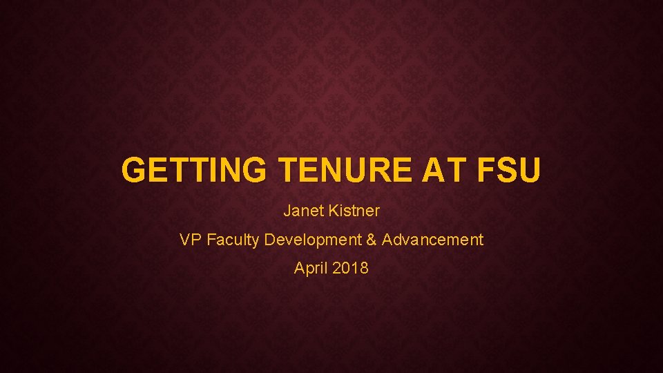 GETTING TENURE AT FSU Janet Kistner VP Faculty Development & Advancement April 2018 