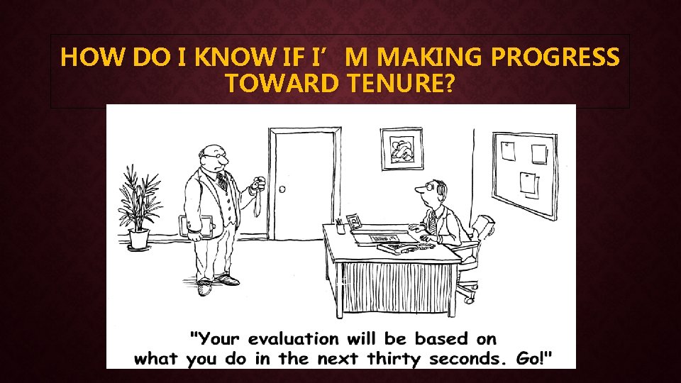 HOW DO I KNOW IF I’M MAKING PROGRESS TOWARD TENURE? 