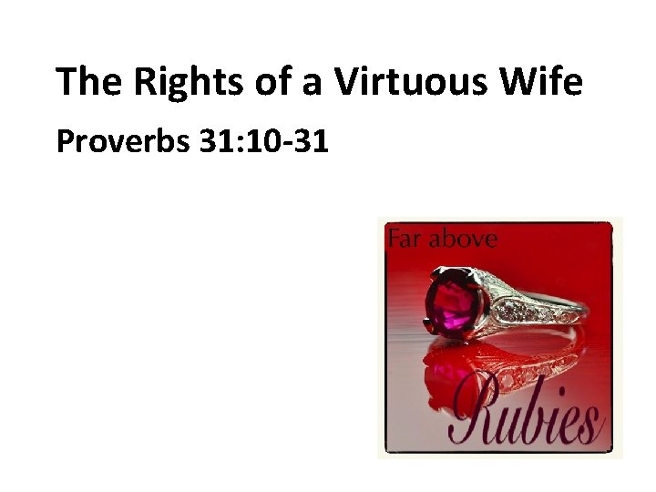 The Rights of a Virtuous Wife Proverbs 31: 10 -31 