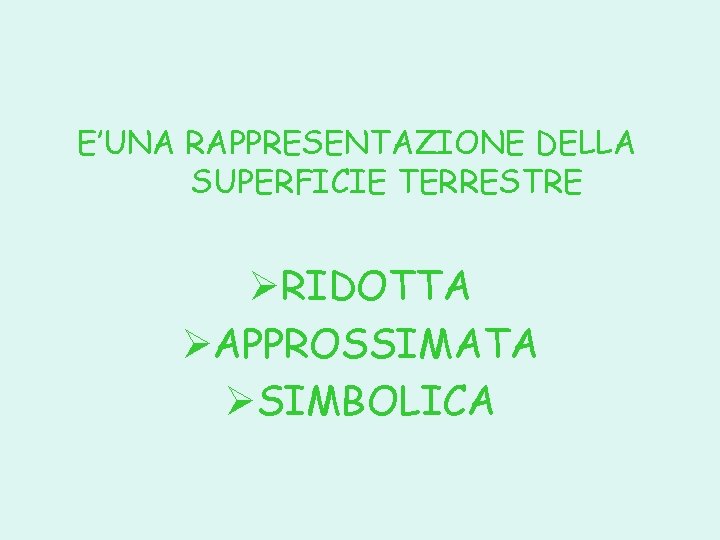 E’UNA RAPPRESENTAZIONE DELLA SUPERFICIE TERRESTRE ØRIDOTTA ØAPPROSSIMATA ØSIMBOLICA 