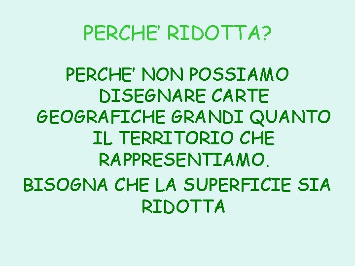 PERCHE’ RIDOTTA? PERCHE’ NON POSSIAMO DISEGNARE CARTE GEOGRAFICHE GRANDI QUANTO IL TERRITORIO CHE RAPPRESENTIAMO.