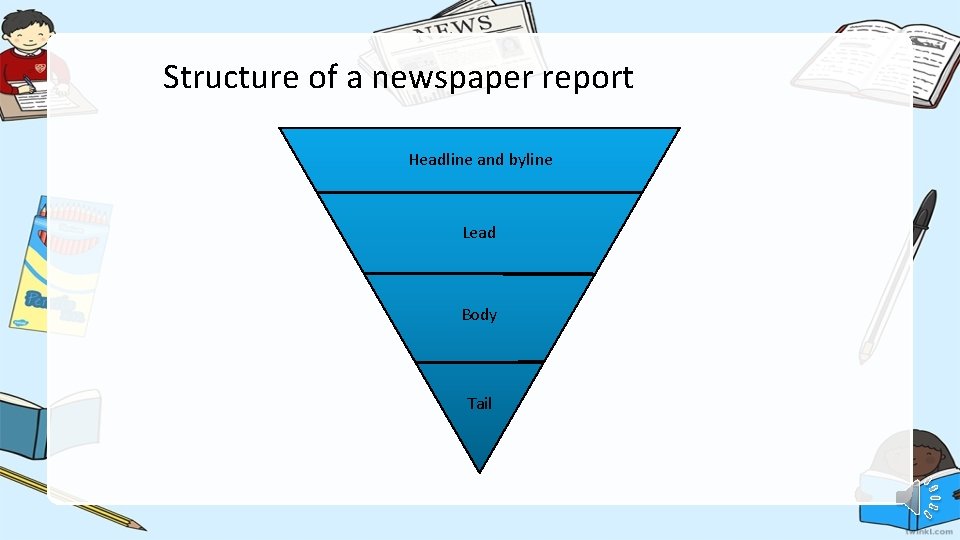 Structure of a newspaper report Headline and byline Lead Body Tail 