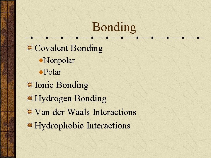 Bonding Covalent Bonding Nonpolar Polar Ionic Bonding Hydrogen Bonding Van der Waals Interactions Hydrophobic