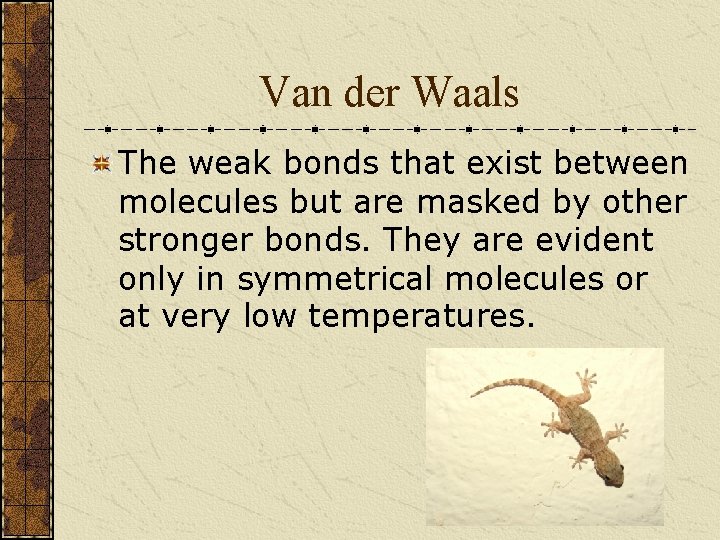 Van der Waals The weak bonds that exist between molecules but are masked by