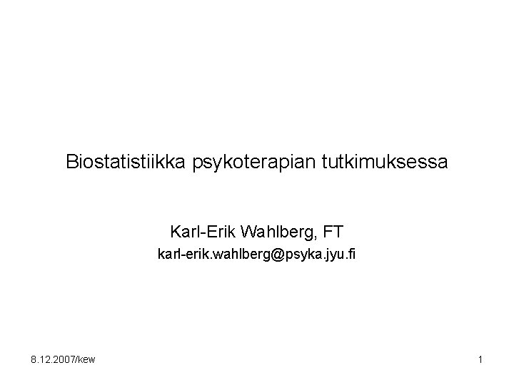 Biostatistiikka psykoterapian tutkimuksessa Karl-Erik Wahlberg, FT karl-erik. wahlberg@psyka. jyu. fi 8. 12. 2007/kew 1